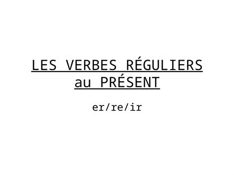 PPT LES VERBES RÉGULIERS au PRÉSENT er re ir Les verbes en er