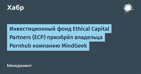 Инвестиционный фонд Ethical Capital Partners Ecp приобрёл владельца Pornhub компанию Mindgeek