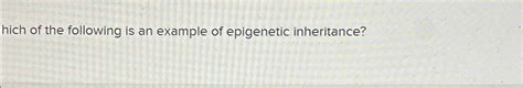 Solved hich of the following is an example of epigenetic | Chegg.com