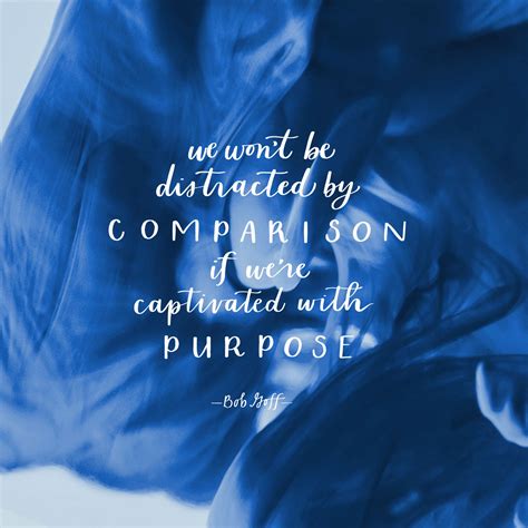 We Won T Be Distracted By Comparison If We Re Captivated With Purpose