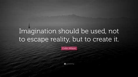 Collin Wilson Quote Imagination Should Be Used Not To Escape Reality