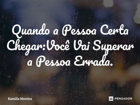 Quando A Pessoa Certa Chegar Você Vai Kamilla Moreira Pensador