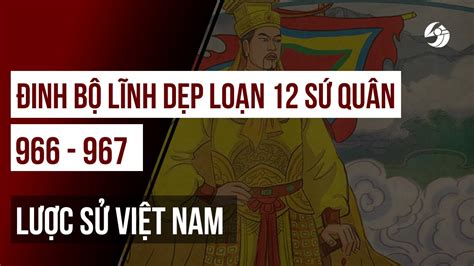 Đinh Bộ Lĩnh Dẹp Loạn 12 Sứ Quân 966 967 Lược Sử Việt Nam 4