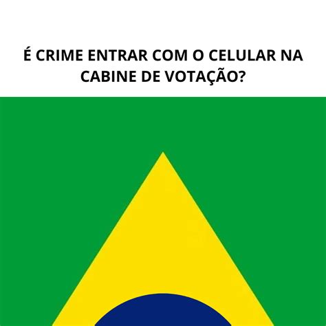 É CRIME ENTRAR O CELULAR NA CABINE DE VOTAÇÃO POSSO USAR O CELULAR