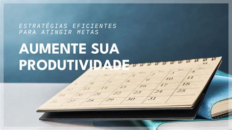 Gestão Do Tempo E Produtividade Para Atingir Metas Estratégias Eficientes No Ambiente Corporativo