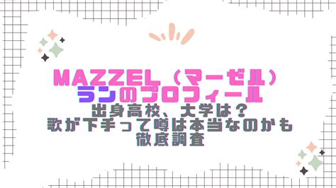 Mazzel（マーゼル）メンバー、ランのプロフィール（お誕生日、年齢、身長体重）や出身高校、大学は？歌が下手って噂は本当なのかも徹底調査