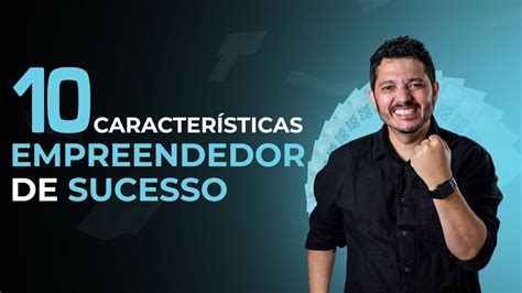 AS 10 CARACTERÍSTICAS ESSENCIAIS PARA SER UM EMPREENDEDOR DE SUCESSO EM