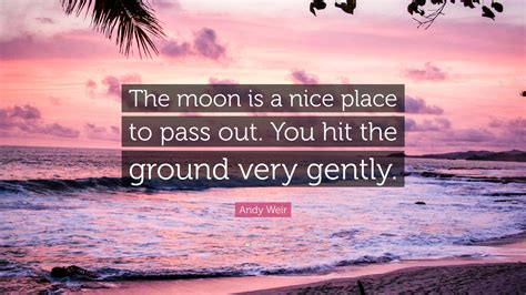 Andy Weir Quote: “The moon is a nice place to pass out. You hit the