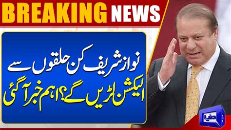 Breaking News Nawaz Sharif Will Contest Elections From Which