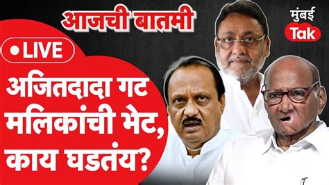 News Today Live Ajit Pawar गटाचे नेते Nawab Malik यांचं मन वळवणार