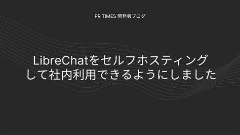 Librechatをセルフホスティングして社内利用できるようにしました Pr Times 開発者ブログ