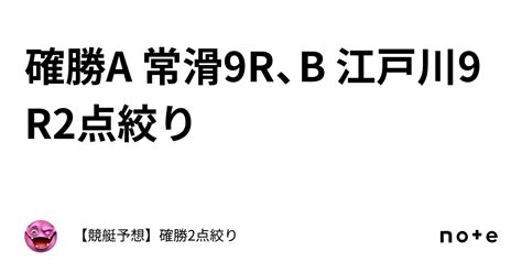 確勝🔥a 常滑9r、b 江戸川9r🔥2点絞り🔥｜【競艇予想】確勝2点絞り