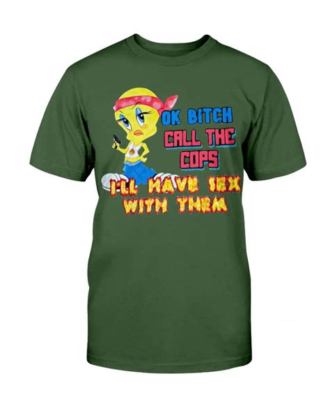 OK BITCH CALL THE COPS I LL HAVE SEX WITH THEM SHIRT Funny Tweety Bird Looney Tunes Ellieshirt