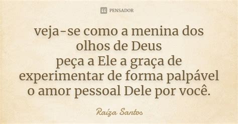 Veja Se Como A Menina Dos Olhos De Deus Raíza Santos Pensador