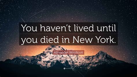 Alexander Woollcott Quote: “You haven’t lived until you died in New York.”