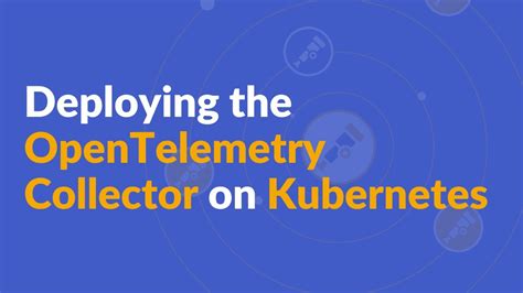 Deploying The Opentelemetry Collector On Kubernetes Opentelemetry