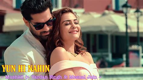 Yun Hi Nahin Full Song Vardan Singh Meenal Jain Mushkil