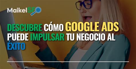 Descubre C Mo Google Ads Puede Impulsar Tu Negocio Al Xito