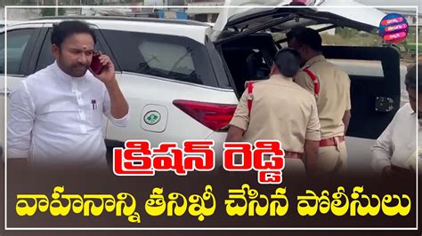 కిషన్ రెడ్డి వాహనాన్ని తనిఖీ చేసిన పోలీసులు Police Checked Bjp Kishan