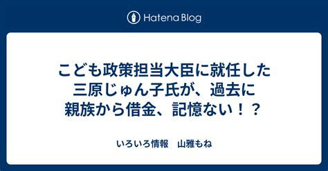 こども政策担当大臣に就任した三原じゅん子氏が、過去に親族から借金、記憶ない！？ いろいろ情報 山雅もね