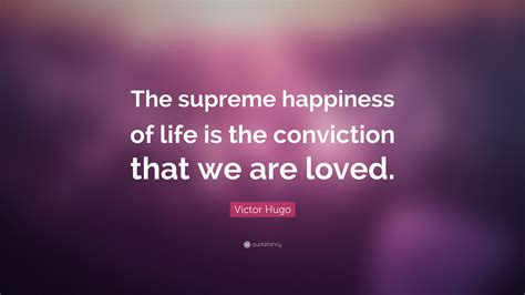 Victor Hugo Quote The Supreme Happiness Of Life Is The Conviction