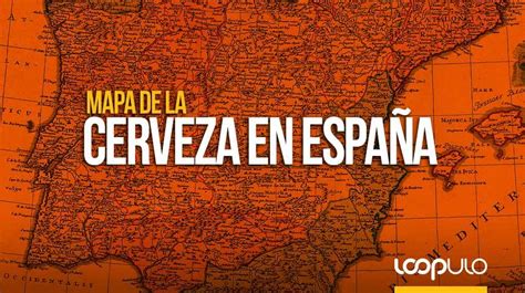 Mapa de la cerveza en España qué cervezas preferimos Loopulo