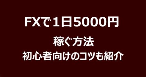 Fxで1日5000円稼ぐ方法をプロが伝授！初心者でも稼げるようになる秘訣を解説