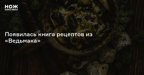 Появилась книга рецептов из «Ведьмака» — Нож