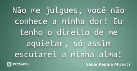 Não Me Julgues Você Não Conhece A Sonia Regina Micocci Pensador