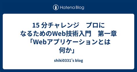 15 分チャレンジ プロになるためのweb技術入門 第一章「webアプリケーションとは何か」 Shiki0331s Blog