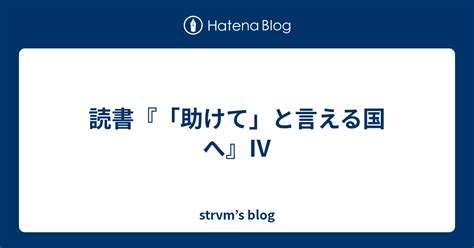 読書『「助けて」と言える国へ』Ⅳ Strvms Blog