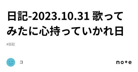 日記 20231031 歌ってみたに心持っていかれ日｜コ