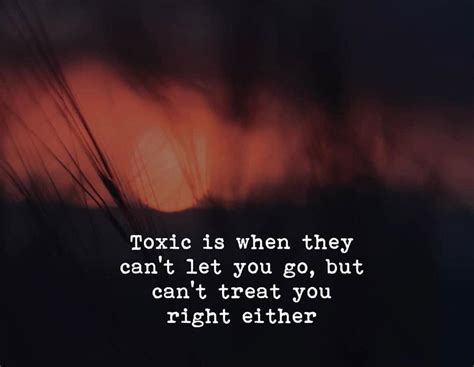 Toxic Is When They Can T Let You Go But Can T Treat You Right Either