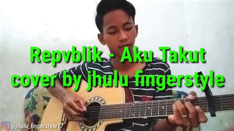 Aku Takut Cover Repvblik By Jhulu Fingerstyle Youtube