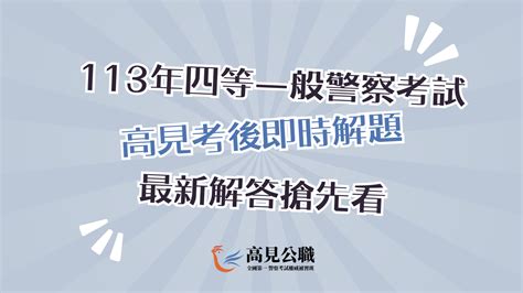 【最新消息】113年四等一般警察考試題目與考後解答搶先看！ 高見公職‧警察考試權威補習班