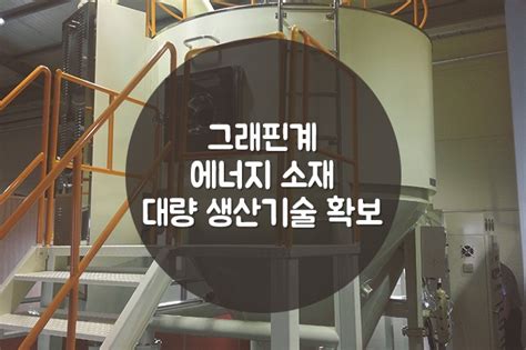 그래핀계 에너지 소재 대량 생산기술 확보 네이버 블로그