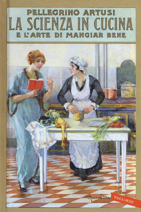 La Scienza In Cucina E L Arte Di Mangiar Bene Pellegrino Artusi