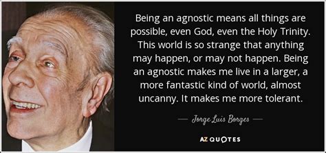 Jorge Luis Borges Quote Being An Agnostic Means All Things Are