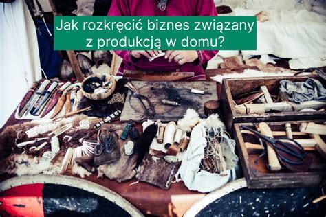 Jak Rozkr Ci Biznes Zwi Zany Z Produkcj W Domu Finansowo Pl Blog