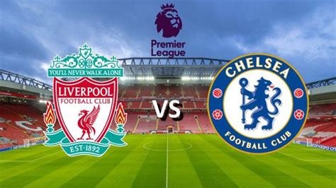 PREDIKSI SKOR Liverpool Vs Chelsea Kamis Pukul 03 15 WIB H2H Line Up