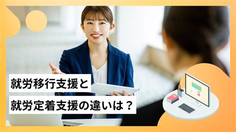 就労移行支援と就労定着支援の違いを目的・期間・料金等から解説｜障害者求人・就労支援コラム