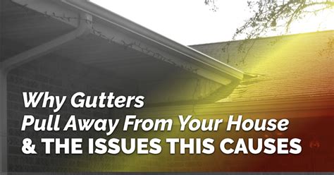 Why Gutters Pull Away From Your House The Issues This Causes Bill