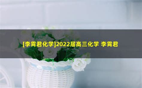 李霄君化学 高中化学 百度云网盘 2022届高三化学 李霄君高考化学a班二轮复习 2022年寒假班 好好学习生活网