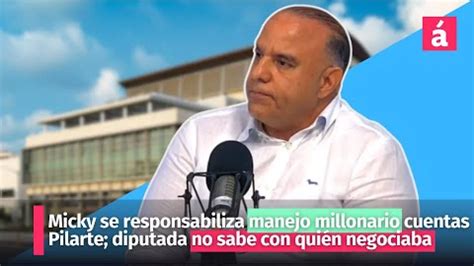 Micky Se Responsabiliza Manejo Millonario Cuentas Pilarte Diputada No