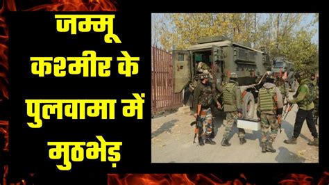 Pulwama Encounter सुरक्षाबलों को बड़ी कामयाबी पुलवामा मुठभेड़ में