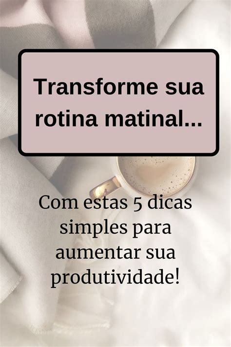 Transforme Sua Manhã 5 Dicas Simples Para Aumentar Sua Produtividade