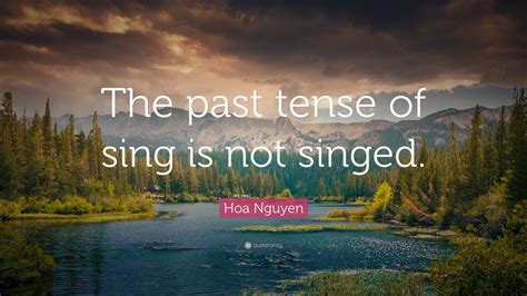 Hoa Nguyen Quote: “The past tense of sing is not singed.”