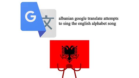 I Made Albanian Google Translate Sing The English Alphabet Song Youtube