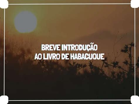 Uma Breve Introdução ao Livro de Habacuque O Diário de um Evangelista