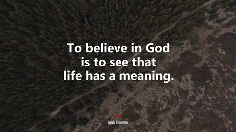 To Believe In God Is To See That Life Has A Meaning Ludwig